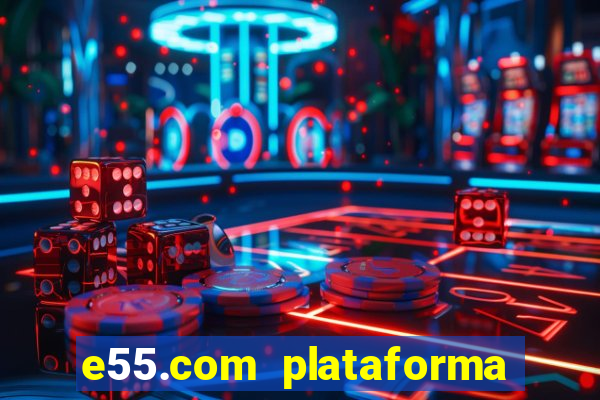 e55.com plataforma de jogos